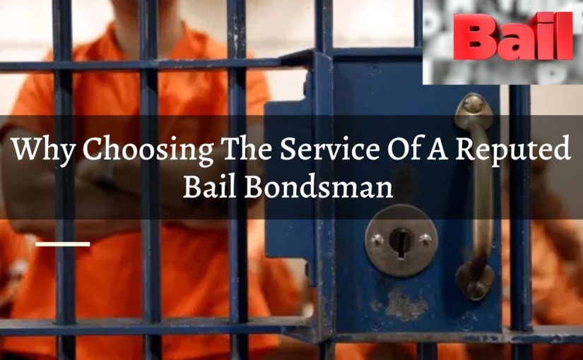 Why Choosing The Service Of A Reputed Bail Bondsman Is A Great Idea?