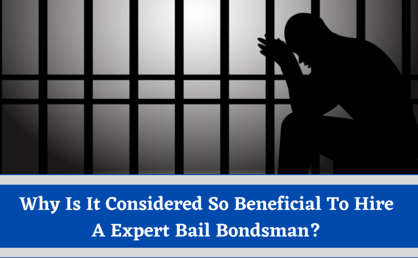 Why Is It Considered So Beneficial To Hire A Expert Bail Bondsman?