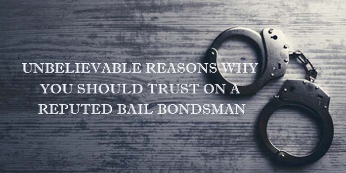 Unbelievable Reasons Why You Should Trust On A Reputed Bail Bondsman